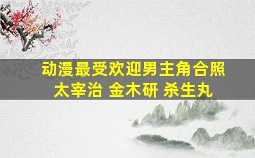 动漫最受欢迎男主角合照太宰治 金木研 杀生丸